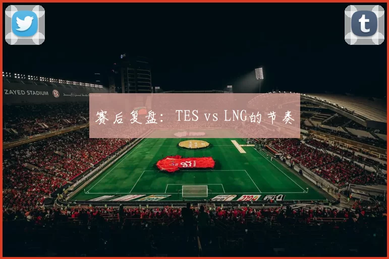 赛后复盘：TES vs LNG的节奏