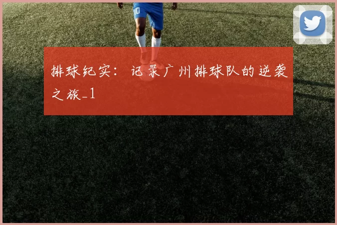 排球纪实：记录广州排球队的逆袭之旅_1