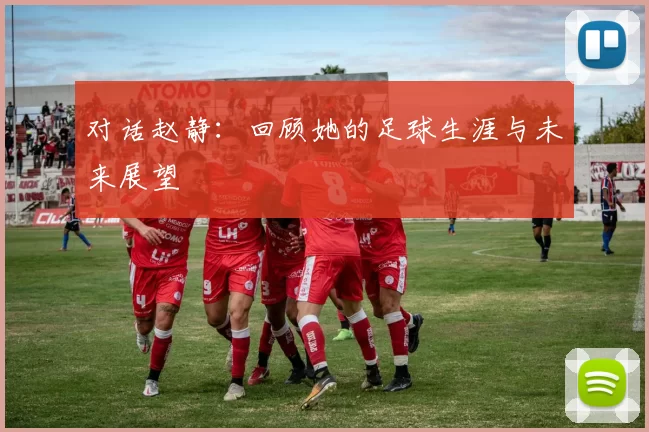 对话赵静：回顾她的足球生涯与未来展望