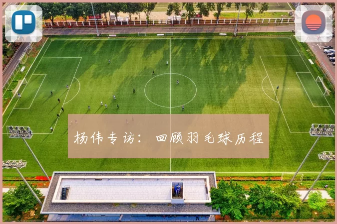 杨伟专访：回顾羽毛球历程