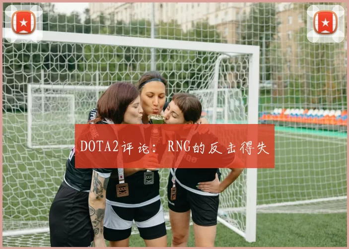 DOTA2评论：RNG的反击得失
