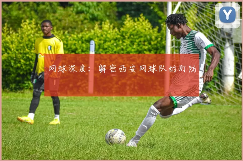 网球深度：解密西安网球队的盯防