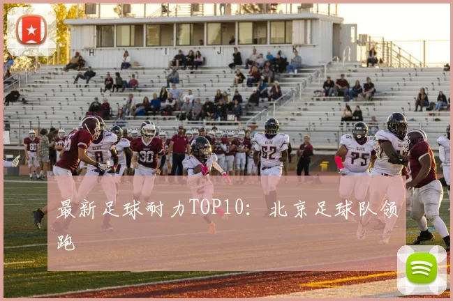最新足球耐力TOP10：北京足球队领跑