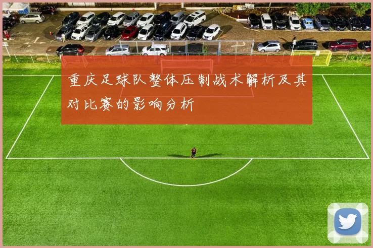 重庆足球队整体压制战术解析及其对比赛的影响分析