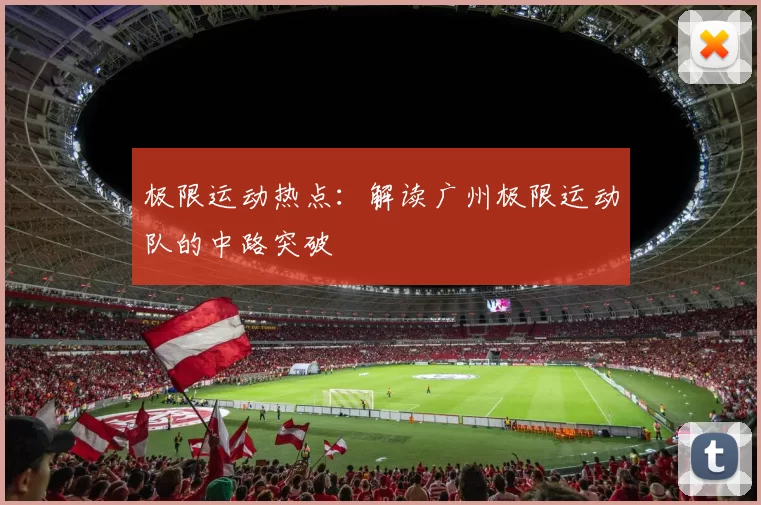 极限运动热点：解读广州极限运动队的中路突破
