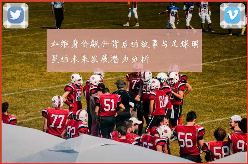 加维身价飙升背后的故事与足球明星的未来发展潜力分析