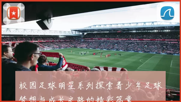 校园足球明星系列探索青少年足球梦想与成长之路的精彩篇章